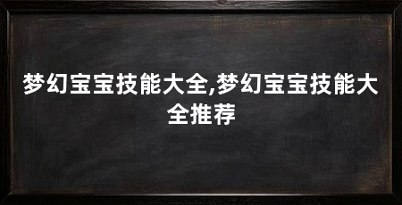 梦幻宝宝技能大全,梦幻宝宝技能大全推荐