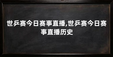 世乒赛今日赛事直播,世乒赛今日赛事直播历史