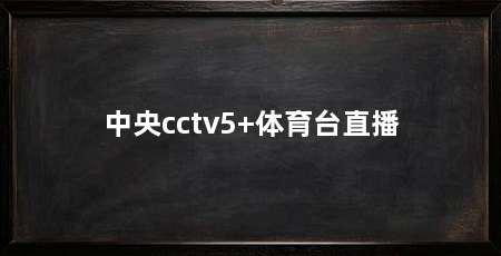 中央cctv5+体育台直播