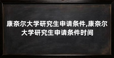 康奈尔大学研究生申请条件,康奈尔大学研究生申请条件时间
