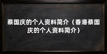 蔡国庆的个人资料简介(香港蔡国庆的个人资料简介)