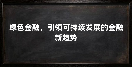 绿色金融，引领可持续发展的金融新趋势