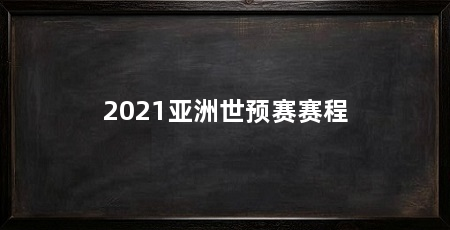 2021亚洲世预赛赛程