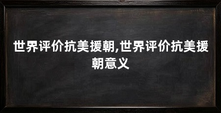 世界评价抗美援朝,世界评价抗美援朝意义