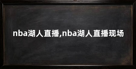 nba湖人直播,nba湖人直播现场