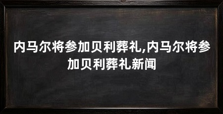 内马尔将参加贝利葬礼,内马尔将参加贝利葬礼新闻