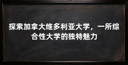 探索加拿大维多利亚大学,一所综合性大学的独特魅力