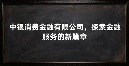 中银消费金融有限公司,探索金融服务的新篇章