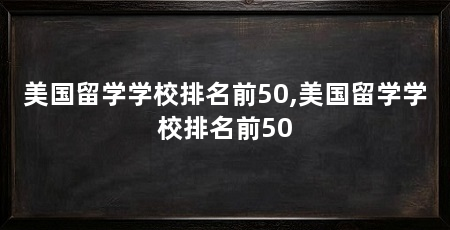 美国留学学校排名前50,美国留学学校排名前50