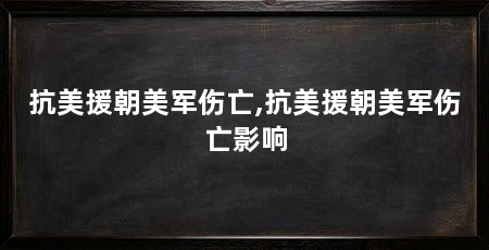 抗美援朝美军伤亡,抗美援朝美军伤亡影响