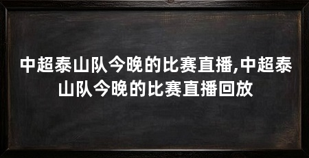 中超泰山队今晚的比赛直播,中超泰山队今晚的比赛直播回放