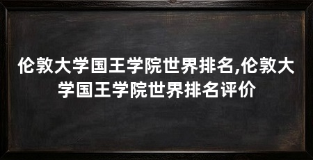 伦敦大学国王学院世界排名,伦敦大学国王学院世界排名评价