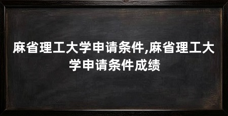 麻省理工大学申请条件,麻省理工大学申请条件成绩