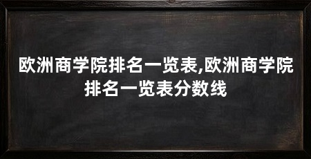 欧洲商学院排名一览表,欧洲商学院排名一览表分数线