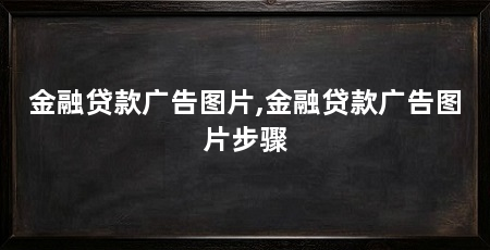 金融贷款广告图片,金融贷款广告图片步骤