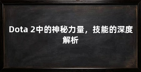 Dota 2中的神秘力量,技能的深度解析