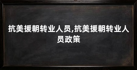 抗美援朝转业人员,抗美援朝转业人员政策