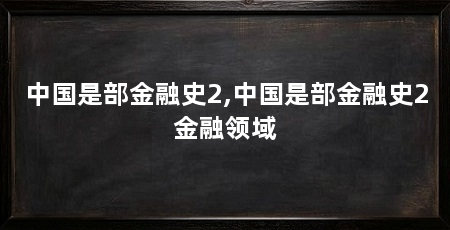 中国是部金融史2,中国是部金融史2金融领域