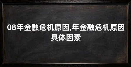 08年金融危机原因,年金融危机原因具体因素
