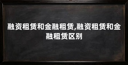 融资租赁和金融租赁,融资租赁和金融租赁区别
