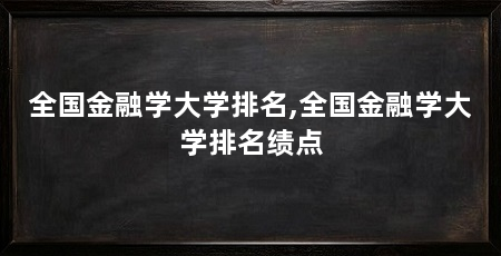 全国金融学大学排名,全国金融学大学排名绩点