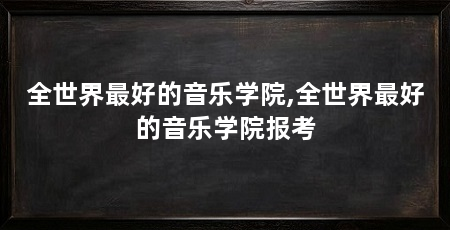全世界最好的音乐学院,全世界最好的音乐学院报考