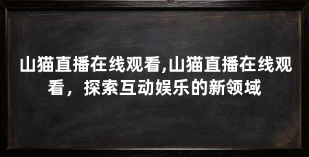 山猫直播在线观看,山猫直播在线观看,探索互动娱乐的新领域