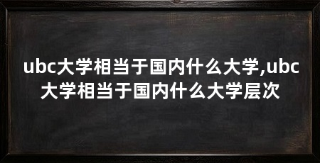 ubc大学相当于国内什么大学,ubc大学相当于国内什么大学层次