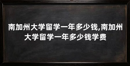 南加州大学留学一年多少钱,南加州大学留学一年多少钱学费