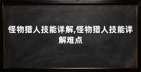 怪物猎人技能详解,怪物猎人技能详解难点