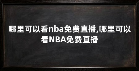 哪里可以看nba免费直播,哪里可以看NBA免费直播