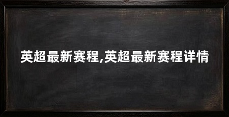 英超最新赛程,英超最新赛程详情