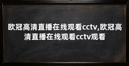 欧冠高清直播在线观看cctv,欧冠高清直播在线观看cctv观看
