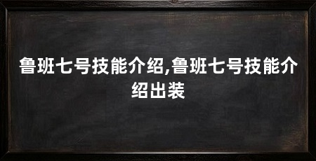 鲁班七号技能介绍,鲁班七号技能介绍出装