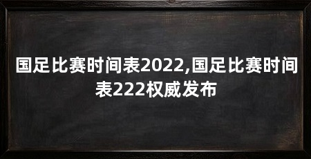 国足比赛时间表2022,国足比赛时间表222权威发布