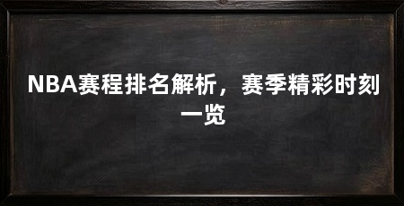 NBA赛程排名解析，赛季精彩时刻一览