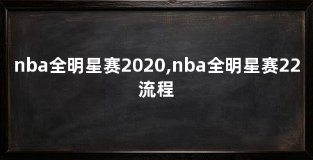 nba全明星赛2020,nba全明星赛22流程