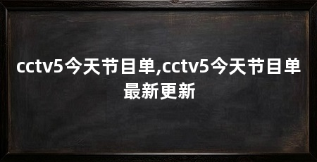 cctv5今天节目单,cctv5今天节目单最新更新