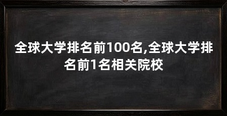 全球大学排名前100名,全球大学排名前1名相关院校