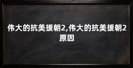 伟大的抗美援朝2,伟大的抗美援朝2原因