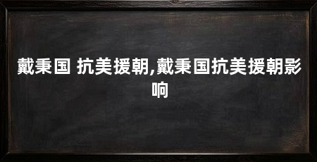 戴秉国 抗美援朝,戴秉国抗美援朝影响