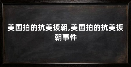美国拍的抗美援朝,美国拍的抗美援朝事件