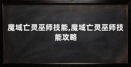魔域亡灵巫师技能,魔域亡灵巫师技能攻略