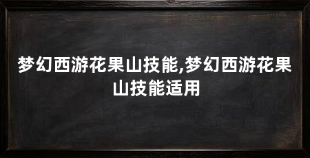 梦幻西游花果山技能,梦幻西游花果山技能适用