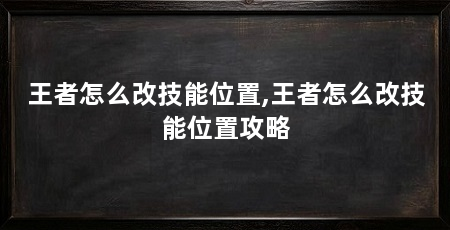 王者怎么改技能位置,王者怎么改技能位置攻略