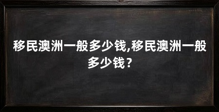 移民澳洲一般多少钱,移民澳洲一般多少钱？