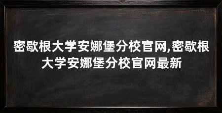 密歇根大学安娜堡分校官网,密歇根大学安娜堡分校官网最新