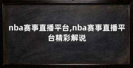 nba赛事直播平台,nba赛事直播平台精彩解说