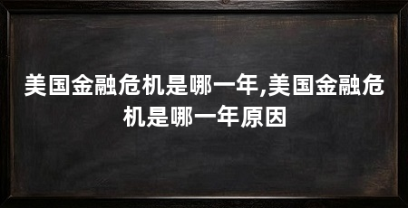 美国金融危机是哪一年,美国金融危机是哪一年原因