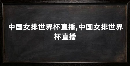 中国女排世界杯直播,中国女排世界杯直播